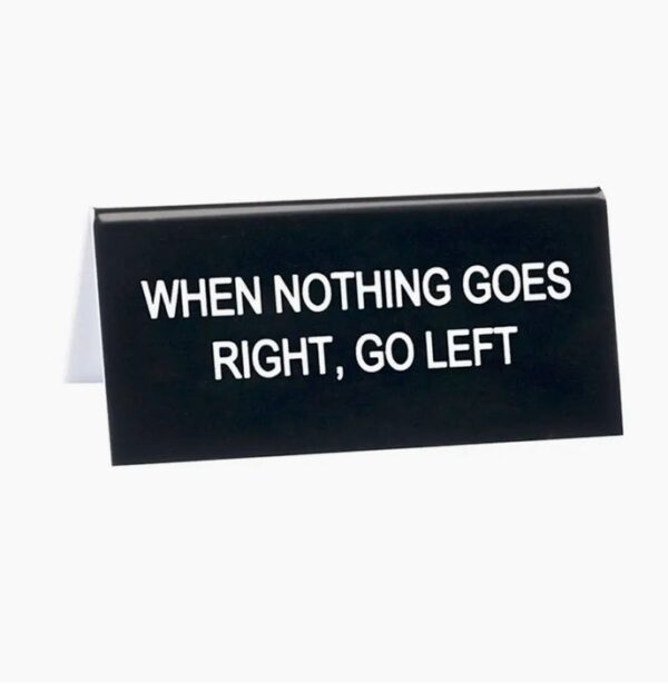 A sign that says " when nothing goes right, go left ".