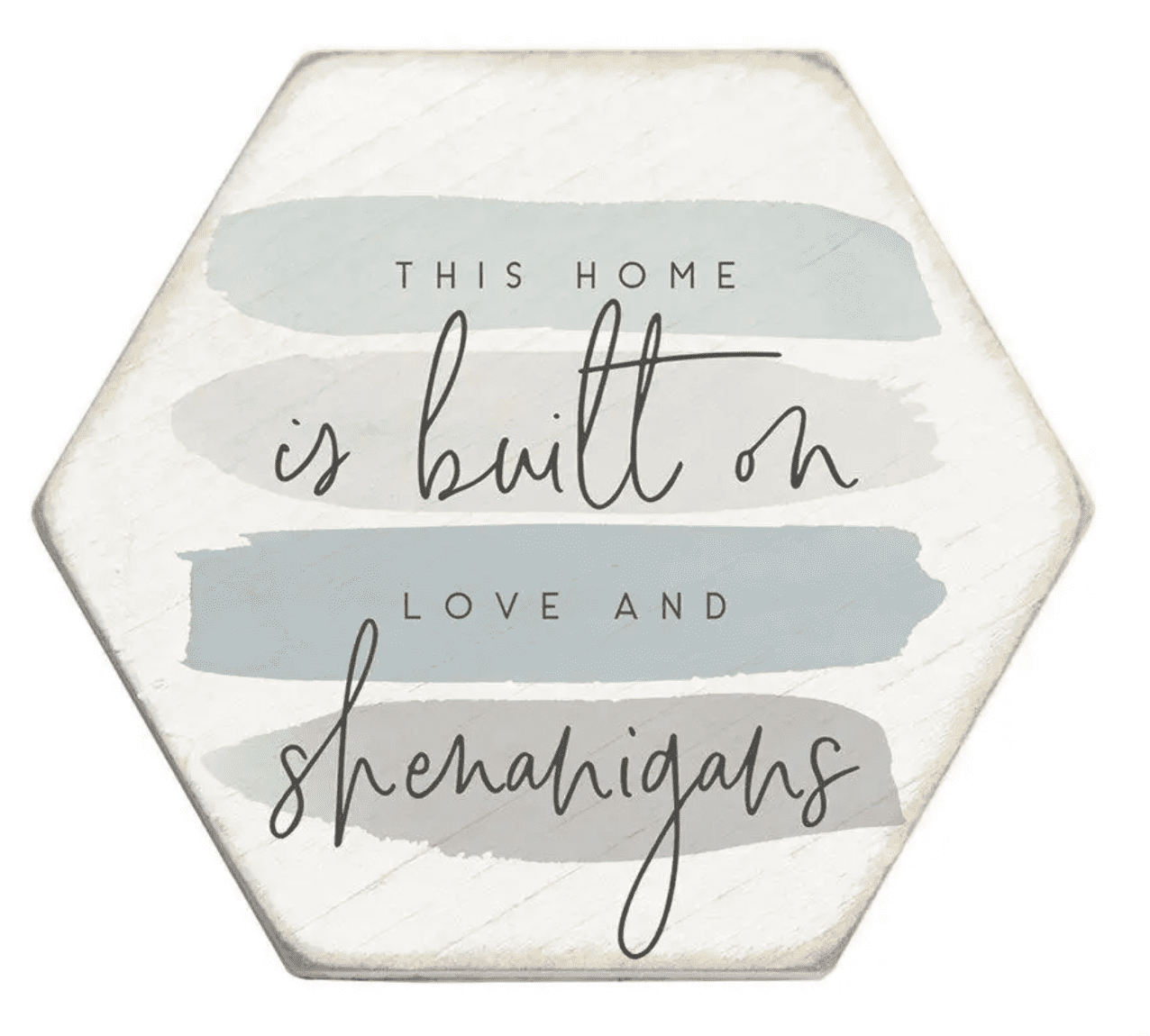 Hexagonal sign with painted strokes reads, "This home is built on love and shenanigans.