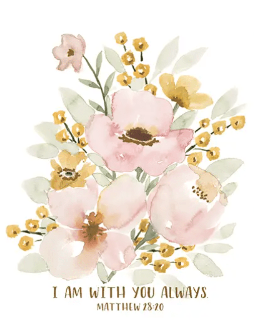 Watercolor illustration of pink and yellow flowers with green leaves. Below, in text: "I am with you always. Matthew 28:20.