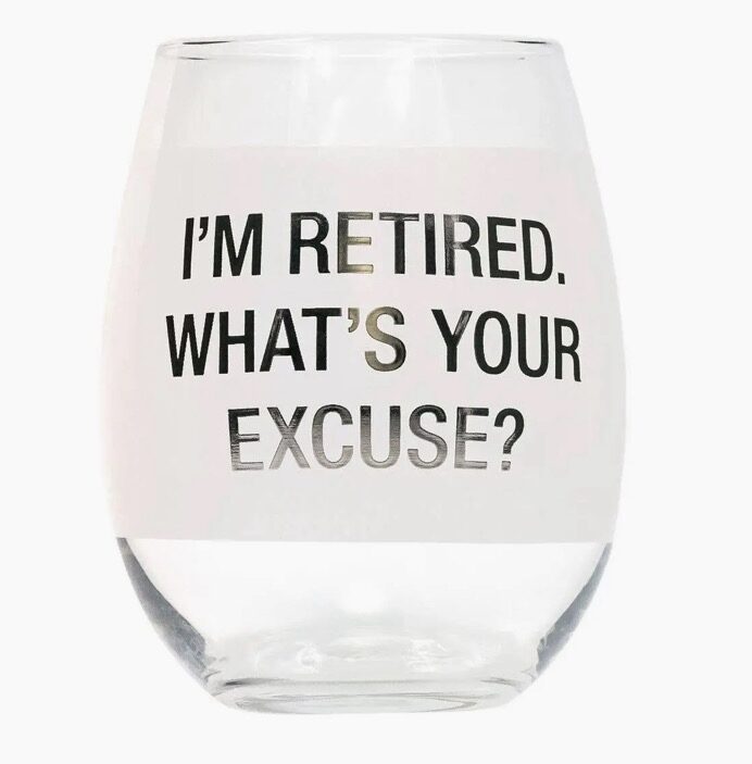 A glass with the text "I'm retired. What's your excuse?" printed on it.